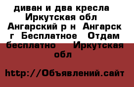 диван и два кресла - Иркутская обл., Ангарский р-н, Ангарск г. Бесплатное » Отдам бесплатно   . Иркутская обл.